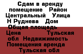 Сдам в аренду помещение › Район ­ Центральный › Улица ­ Н.Руднева › Дом ­ 65 › Общая площадь ­ 30 › Цена ­ 25 000 - Тульская обл. Недвижимость » Помещения аренда   . Тульская обл.